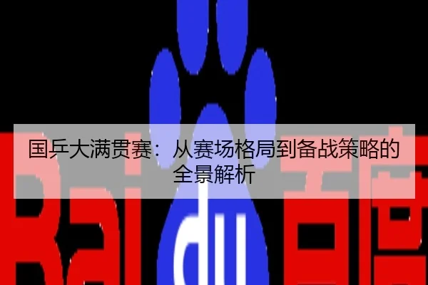 国乒大满贯赛：从赛场格局到备战策略的全景解析