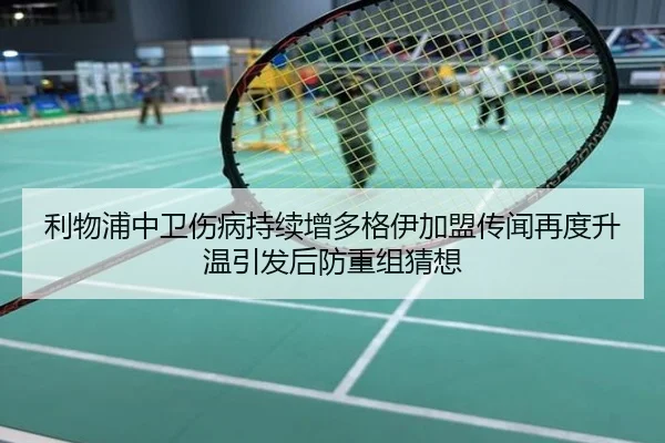 利物浦中卫伤病持续增多格伊加盟传闻再度升温引发后防重组猜想