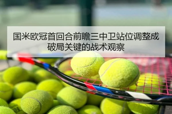 国米欧冠首回合前瞻三中卫站位调整成破局关键的战术观察