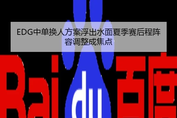 EDG中单换人方案浮出水面夏季赛后程阵容调整成焦点