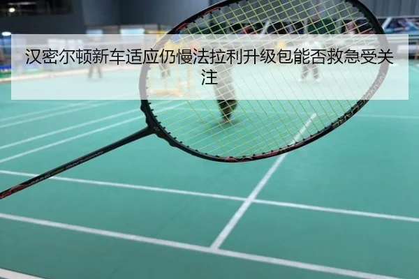 汉密尔顿新车适应仍慢法拉利升级包能否救急受关注